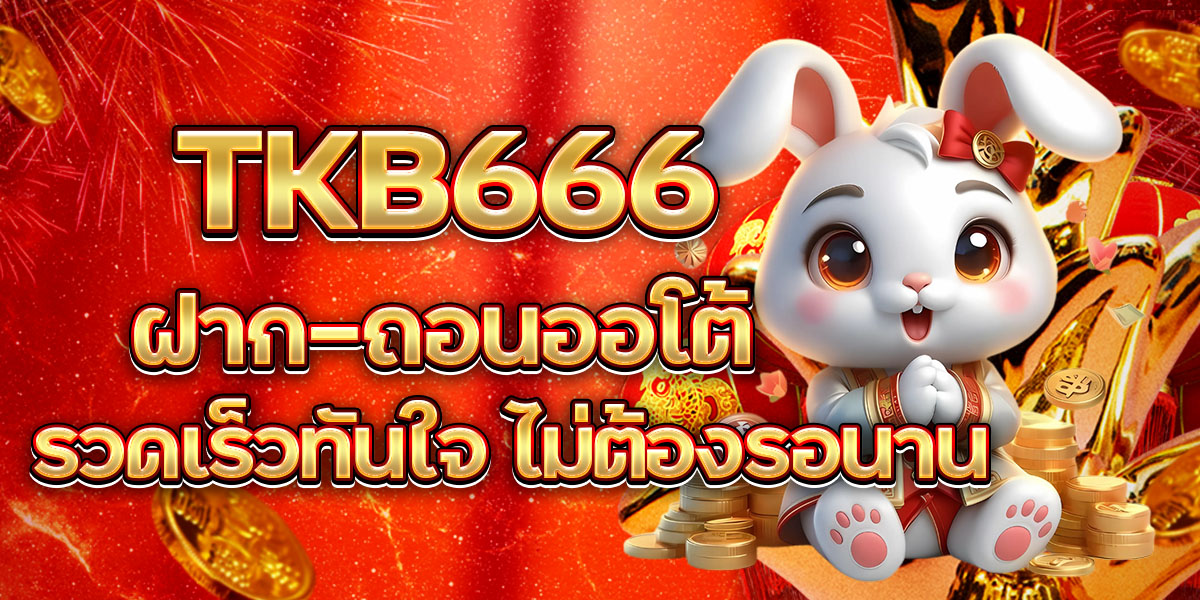TKB666 ฝาก-ถอนออโต้ รวดเร็วทันใจ ไม่ต้องรอนาน