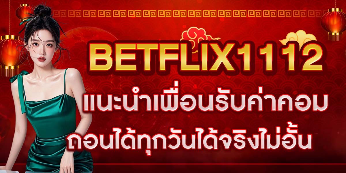 BETFLIX1112 แนะนำเพื่อนรับค่าคอม ถอนได้ทุกวันได้จริงไม่อั้น