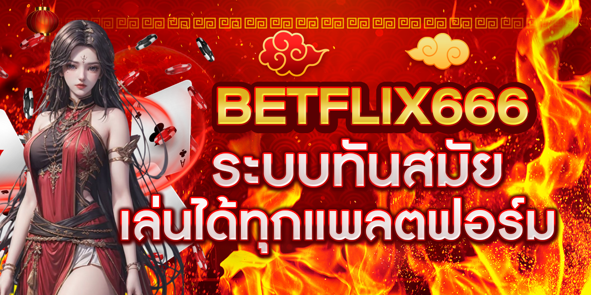 BETFLIX666 ระบบทันสมัย เล่นได้ทุกแพลตฟอร์ม